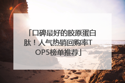 口碑最好的胶原蛋白肽！人气热销回购率TOP5榜单推荐