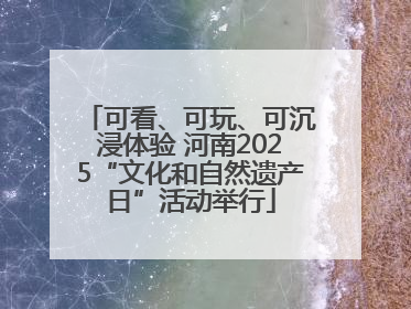 可看、可玩、可沉浸体验 河南2025“文化和自然遗产日”活动举行