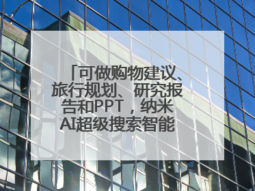可做购物建议、旅行规划、研究报告和PPT，纳米AI超级搜索智能体发布