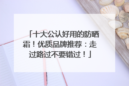 十大公认好用的防晒霜！优质品牌推荐：走过路过不要错过！