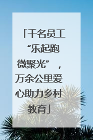 千名员工“乐起跑 微聚光”，万余公里爱心助力乡村教育