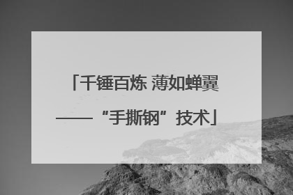 千锤百炼 薄如蝉翼——“手撕钢”技术