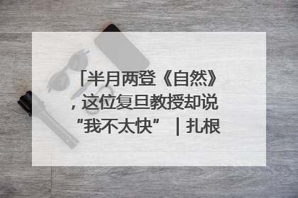 半月两登《自然》，这位复旦教授却说“我不太快”｜扎根上海，从0到1