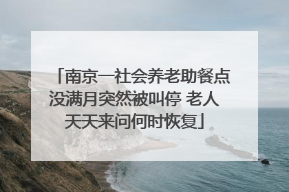 南京一社会养老助餐点没满月突然被叫停 老人天天来问何时恢复