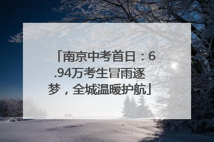 南京中考首日：6.94万考生冒雨逐梦，全城温暖护航