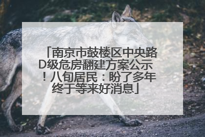 南京市鼓楼区中央路D级危房翻建方案公示！八旬居民：盼了多年终于等来好消息