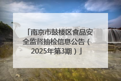 南京市鼓楼区食品安全监督抽检信息公告（2025年第3期）
