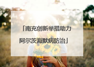 南充创新举措助力阿尔茨海默病防治