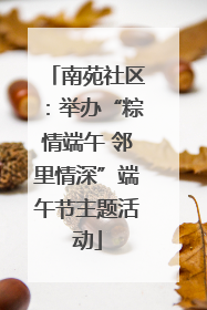 南苑社区：举办“粽情端午 邻里情深”端午节主题活动