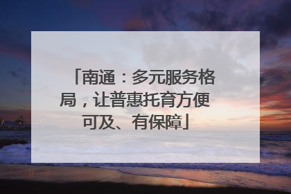 南通：多元服务格局，让普惠托育方便可及、有保障