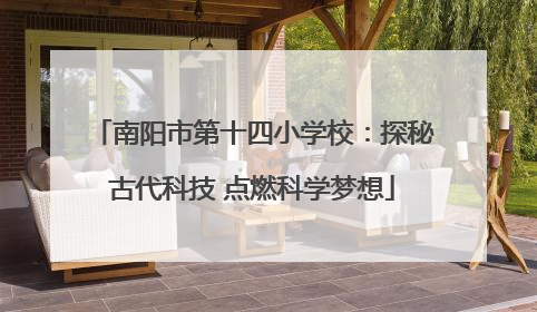 南阳市第十四小学校：探秘古代科技 点燃科学梦想