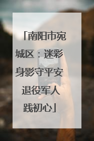 南阳市宛城区：迷彩身影守平安 退役军人践初心