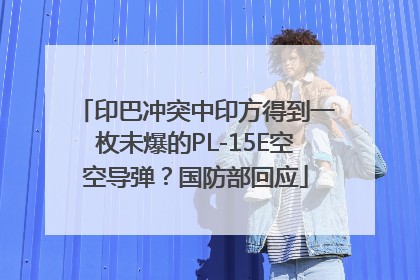 印巴冲突中印方得到一枚未爆的PL-15E空空导弹？国防部回应