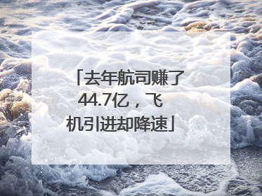 去年航司赚了44.7亿，飞机引进却降速