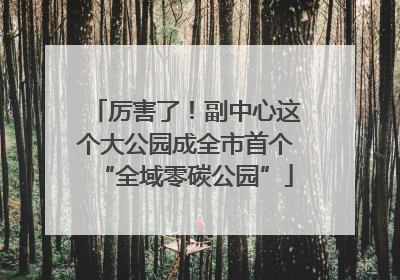 厉害了！副中心这个大公园成全市首个“全域零碳公园”