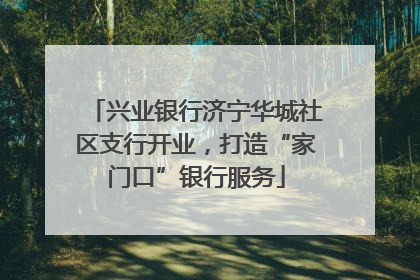兴业银行济宁华城社区支行开业，打造“家门口”银行服务