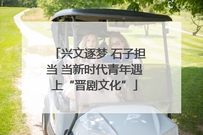 兴文逐梦 石子担当 当新时代青年遇上“晋剧文化”