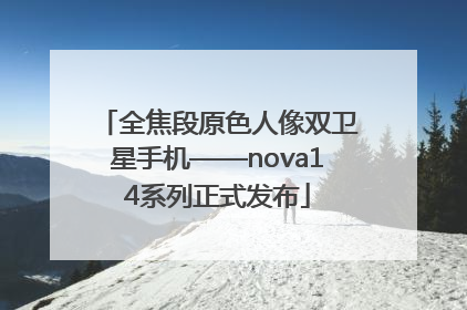 全焦段原色人像双卫星手机——nova14系列正式发布