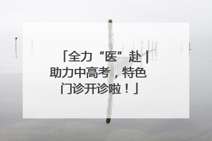 全力“医”赴｜助力中高考，特色门诊开诊啦！