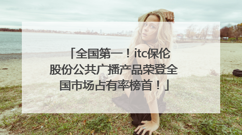 全国第一！itc保伦股份公共广播产品荣登全国市场占有率榜首！