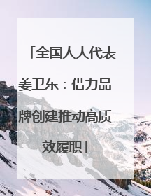 全国人大代表姜卫东：借力品牌创建推动高质效履职