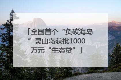 全国首个“负碳海岛”灵山岛获批1000万元“生态贷”