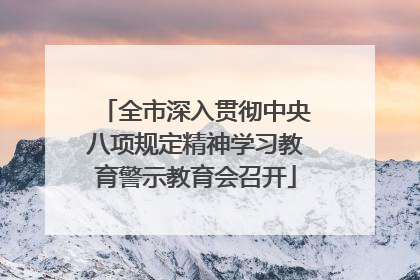 全市深入贯彻中央八项规定精神学习教育警示教育会召开