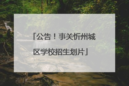 公告！事关忻州城区学校招生划片