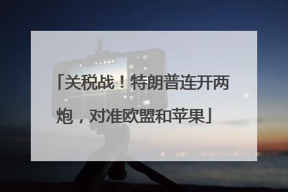 关税战！特朗普连开两炮，对准欧盟和苹果