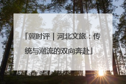 冀时评｜河北文旅：传统与潮流的双向奔赴