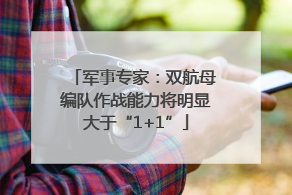 军事专家：双航母编队作战能力将明显大于“1+1”