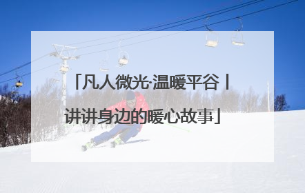 凡人微光·温暖平谷丨讲讲身边的暖心故事
