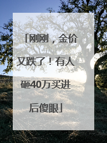 刚刚，金价又跌了！有人砸40万买进后傻眼