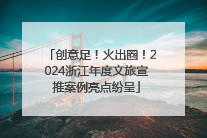 创意足！火出圈！2024浙江年度文旅宣推案例亮点纷呈