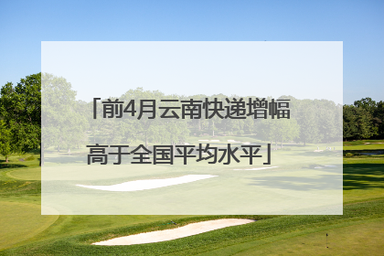 前4月云南快递增幅高于全国平均水平
