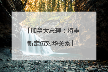 加拿大总理：将重新定位对华关系