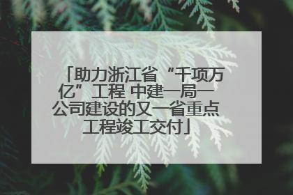 助力浙江省“千项万亿”工程 中建一局一公司建设的又一省重点工程竣工交付