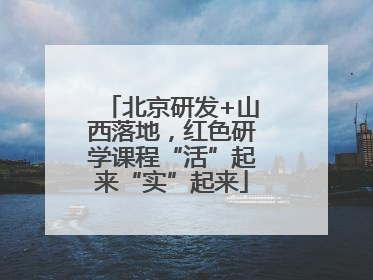 北京研发+山西落地，红色研学课程“活”起来“实”起来