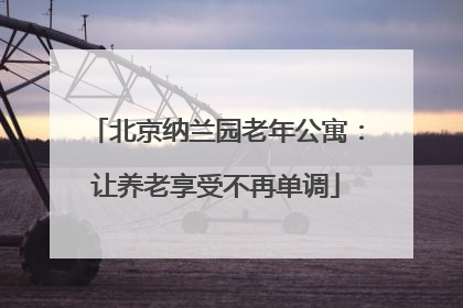 北京纳兰园老年公寓：让养老享受不再单调