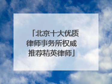 北京十大优质律师事务所权威推荐精英律师