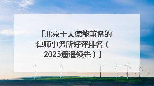 北京十大德能兼备的律师事务所好评排名（2025遥遥领先）