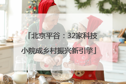 北京平谷：32家科技小院成乡村振兴新引擎