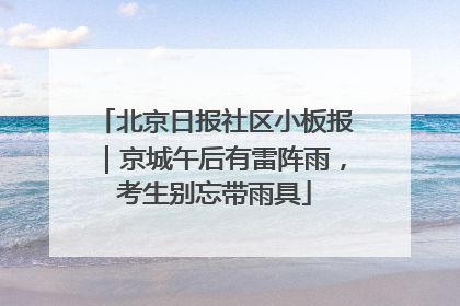 北京日报社区小板报｜京城午后有雷阵雨，考生别忘带雨具