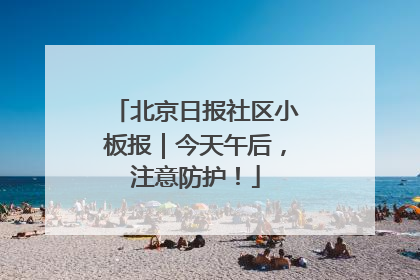 北京日报社区小板报｜今天午后，注意防护！