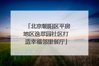 北京朝阳区平房地区逸翠园社区打造幸福邻里餐厅