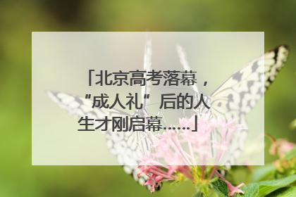 北京高考落幕，“成人礼”后的人生才刚启幕……