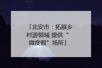 北安市：拓展乡村游领域 提供“微度假”场所
