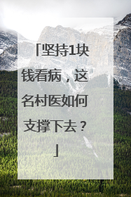 坚持1块钱看病，这名村医如何支撑下去？