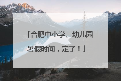 合肥中小学、幼儿园暑假时间，定了！