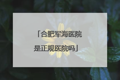 合肥军海医院是正规医院吗